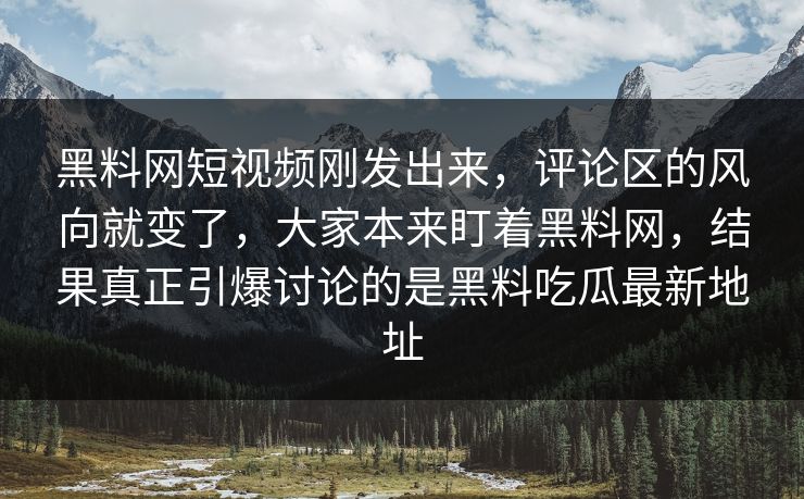 黑料网短视频刚发出来，评论区的风向就变了，大家本来盯着黑料网，结果真正引爆讨论的是黑料吃瓜最新地址
