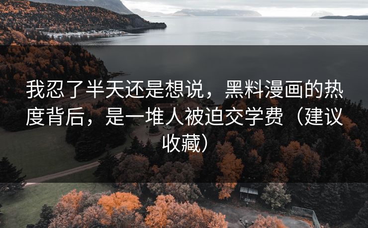 我忍了半天还是想说，黑料漫画的热度背后，是一堆人被迫交学费（建议收藏）