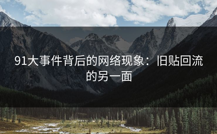 91大事件背后的网络现象：旧贴回流的另一面