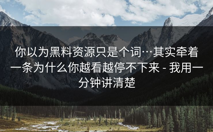 你以为黑料资源只是个词…其实牵着一条为什么你越看越停不下来 - 我用一分钟讲清楚