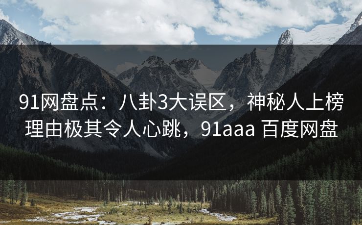 91网盘点：八卦3大误区，神秘人上榜理由极其令人心跳，91aaa 百度网盘