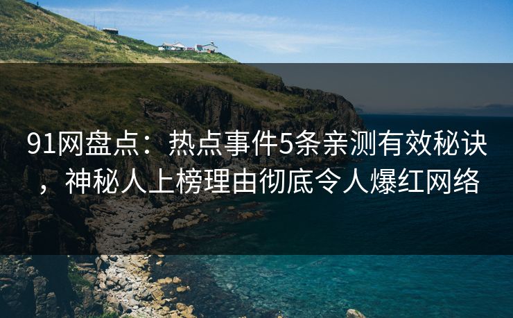 91网盘点：热点事件5条亲测有效秘诀，神秘人上榜理由彻底令人爆红网络