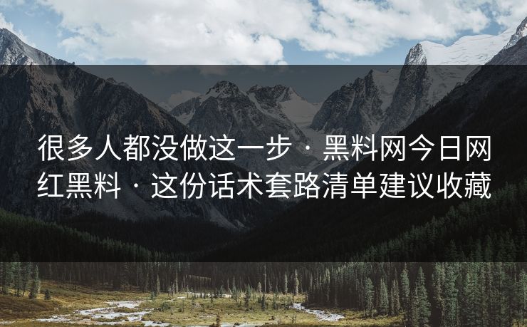 很多人都没做这一步 · 黑料网今日网红黑料 · 这份话术套路清单建议收藏