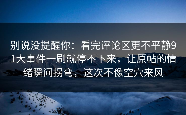 别说没提醒你：看完评论区更不平静91大事件一刷就停不下来，让原帖的情绪瞬间拐弯，这次不像空穴来风